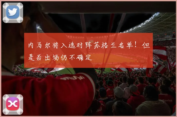 内马尔将入选对阵苏格兰名单！但是否出场仍不确定